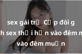 sex gái trẻ Cặp đôi gái xinh sex thổi hồn vào đêm muộn