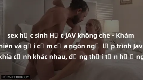sex học sinh Học JAV không che - Khám phá vẻ đẹp tự nhiên và gợi cảm của ngôn ngữ lập trình Java trong các khía cạnh khác nhau, đồng thời tận hưởng trải nghiệm không giới hạn.