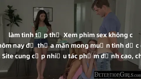 làm tình tập thể Xem phim sex không che miễn phí ngay hôm nay để thỏa mãn mong muốn tình dục của bạn. Site cung cấp nhiều tác phẩm đỉnh cao, chất lượng HD, không giới hạn!