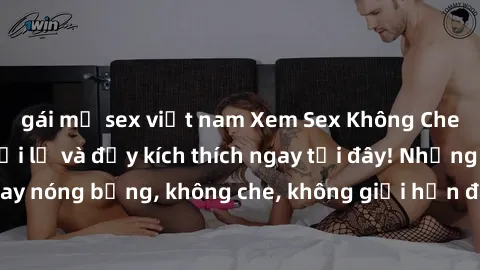 gái mỹ sex việt nam Xem Sex Không Che: Trải nghiệm mới lạ và đầy kích thích ngay tại đây! Những cảnh quay nóng bỏng, không che, không giới hạn đang chờ đón bạn. Đừng bỏ lỡ!
