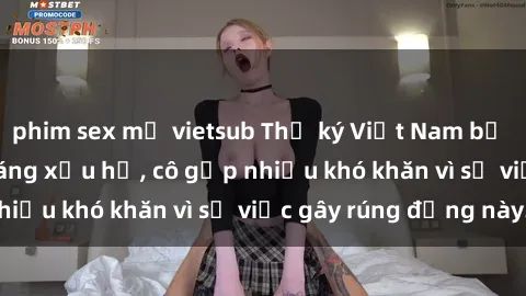 phim sex mỹ vietsub Thư ký Việt Nam bị phát tán clip sex đáng xấu hổ, cô gặp nhiều khó khăn vì sự việc gây rúng động này.