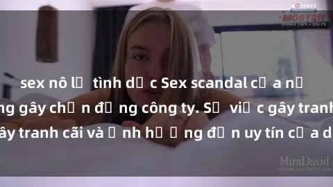 sex nô lệ tình dục Sex scandal của nữ nhân viên văn phòng gây chấn động công ty. Sự việc gây tranh cãi và ảnh hưởng đến uy tín của doanh nghiệp.