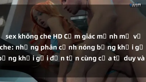 sex không che HD Cảm giác mạnh mẽ với sex BDSM không che: những phân cảnh nóng bỏng khơi gợi đến tận cùng của tư duy và cơ thể.