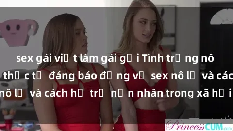 sex gái việt làm gái gọi Tình trạng nô lệ tình dục: Những thực tế đáng báo động về sex nô lệ và cách hỗ trợ nạn nhân trong xã hội hiện nay