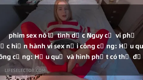 phim sex nô lệ tình dục Nguy cơ vi phạm pháp luật khi thực hiện hành vi sex nơi công cộng: Hậu quả và hình phạt có thể đối mặt