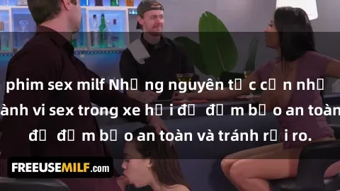 phim sex milf Những nguyên tắc cần nhớ khi thực hiện hành vi sex trong xe hơi để đảm bảo an toàn và tránh rủi ro.