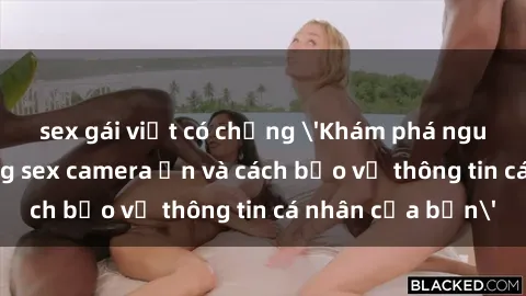 sex gái việt có chồng 'Khám phá nguy cơ của việc sử dụng sex camera ẩn và cách bảo vệ thông tin cá nhân của bạn'
