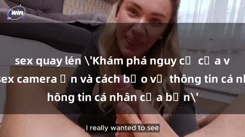 sex quay lén 'Khám phá nguy cơ của việc sử dụng sex camera ẩn và cách bảo vệ thông tin cá nhân của bạn'