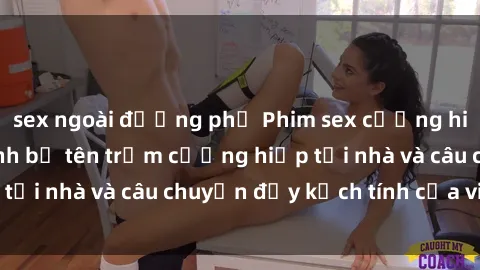sex ngoài đường phố Phim sex cưỡng hiếp vietsub: Nữ sinh bị tên trộm cưỡng hiếp tại nhà và câu chuyện đầy kịch tính của vietsub