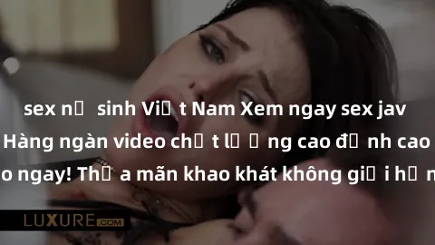 sex nữ sinh Việt Nam Xem ngay sex jav full HD miễn phí - Hàng ngàn video chất lượng cao đỉnh cao chỉ cần click vào ngay! Thỏa mãn khao khát không giới hạn, đón chờ những trải nghiệm mới lạ!