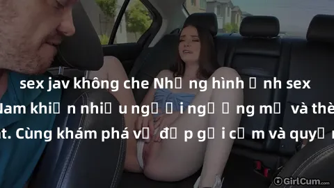 sex jav không che Những hình ảnh sex gái sinh viên Việt Nam khiến nhiều người ngưỡng mộ và thèm khát. Cùng khám phá vẻ đẹp gợi cảm và quyến rũ của những cô gái trẻ này.