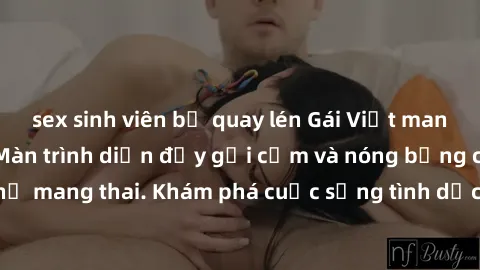 sex sinh viên bị quay lén Gái Việt mang bầu và làm tình: Màn trình diễn đầy gợi cảm và nóng bỏng của phụ nữ mang thai. Khám phá cuộc sống tình dục đầy hấp dẫn và mới lạ của họ!
