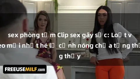 sex phòng tắm Clip sex gây sốc: Loạt video mới nhất hé lộ cảnh nóng chưa từng thấy
