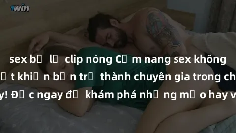 sex bị lộ clip nóng Cẩm nang sex không che: Những bí quyết khiến bạn trở thành chuyên gia trong chuyện ấy! Đọc ngay để khám phá những mẹo hay và bí quyết tình dục không che.