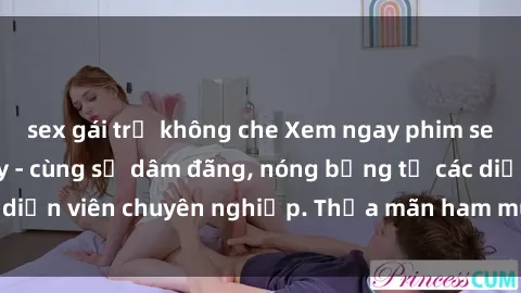 sex gái trẻ không che Xem ngay phim sex miễn phí tại đây - cùng sự dâm đãng, nóng bỏng từ các diễn viên chuyên nghiệp. Thỏa mãn ham muốn ngay hôm nay!
