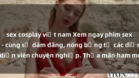 sex cosplay việt nam Xem ngay phim sex miễn phí tại đây - cùng sự dâm đãng, nóng bỏng từ các diễn viên chuyên nghiệp. Thỏa mãn ham muốn ngay hôm nay!
