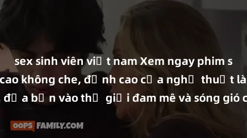 sex sinh viên việt nam Xem ngay phim sex HD chất lượng cao không che, đỉnh cao của nghệ thuật làm tình, đưa bạn vào thế giới đam mê và sóng gió của tình yêu không giới hạn.
