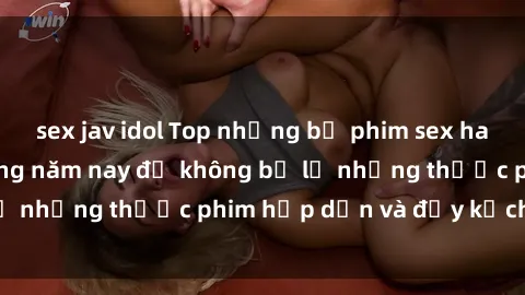 sex jav idol Top những bộ phim sex hay nhất nên xem trong năm nay để không bỏ lỡ những thước phim hấp dẫn và đầy kịch tính.