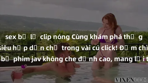 sex bị lộ clip nóng Cùng khám phá thế giới jav không che siêu hấp dẫn chỉ trong vài cú click! Đắm chìm trong những bộ phim jav không che đỉnh cao, mang lại trải nghiệm thú vị và đầy kích thích.