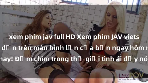 xem phim jav full HD Xem phim JAV vietsub mới nhất và hấp dẫn trên màn hình lớn của bạn ngay hôm nay! Đắm chìm trong thế giới tình ái đầy nóng bỏng và kích thích.