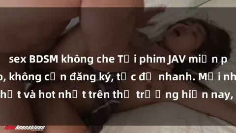 sex BDSM không che Tải phim JAV miễn phí chất lượng cao, không cần đăng ký, tốc độ nhanh. Mới nhất và hot nhất trên thị trường hiện nay, cập nhật hàng ngày.