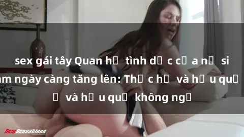 sex gái tây Quan hệ tình dục của nữ sinh Việt Nam ngày càng tăng lên: Thực hư và hậu quả không ngờ