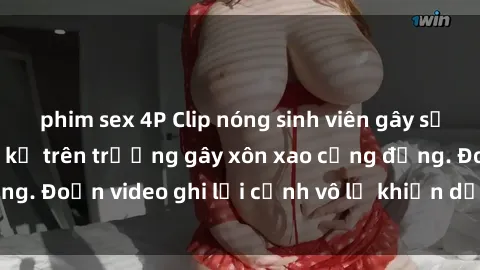 phim sex 4P Clip nóng sinh viên gây sốc: Hành động cấm kỵ trên trường gây xôn xao cộng đồng. Đoạn video ghi lại cảnh vô lễ khiến dư luận bức xúc.