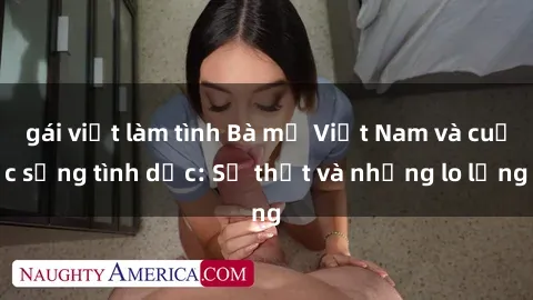 gái việt làm tình Bà mẹ Việt Nam và cuộc sống tình dục: Sự thật và những lo lắng