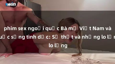 phim sex ngoại quốc Bà mẹ Việt Nam và cuộc sống tình dục: Sự thật và những lo lắng
