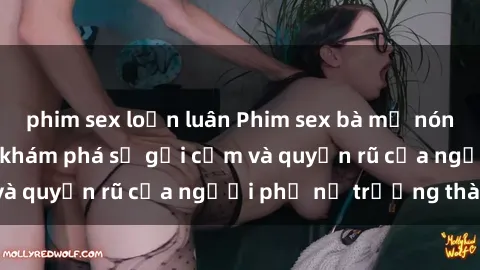 phim sex loạn luân Phim sex bà mẹ nóng bỏng: Hành trình khám phá sự gợi cảm và quyến rũ của người phụ nữ trưởng thành.