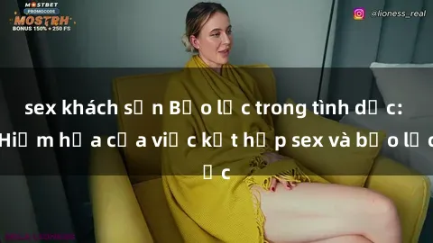 sex khách sạn Bạo lực trong tình dục: Hiểm họa của việc kết hợp sex và bạo lực