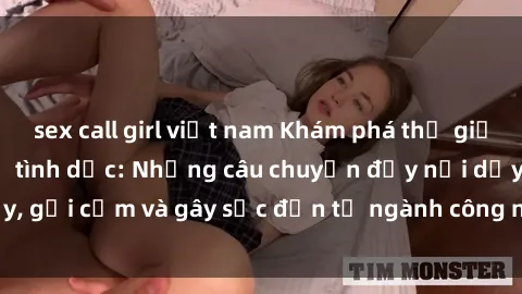 sex call girl việt nam Khám phá thế giới của phim sex nô lệ tình dục: Những câu chuyện đầy nổi dậy, gợi cảm và gây sốc đến từ ngành công nghiệp giải trí đen tối