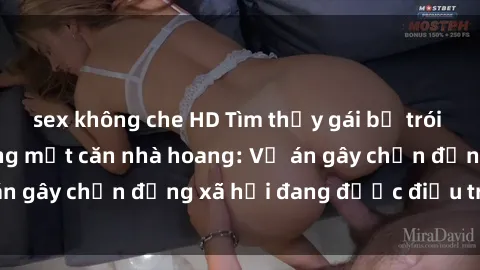 sex không che HD Tìm thấy gái bị trói và bị hiếp dâm trong một căn nhà hoang: Vụ án gây chấn động xã hội đang được điều tra vào.