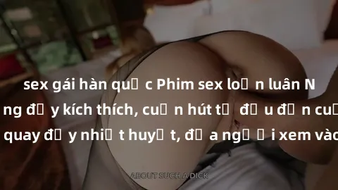 sex gái hàn quốc Phim sex loạn luân Nhật Bản: Hành động đầy kích thích, cuốn hút từ đầu đến cuối. Những cảnh quay đầy nhiệt huyết, đưa người xem vào thế giới độc đáo của tình thân. Đừng bỏ lỡ!
