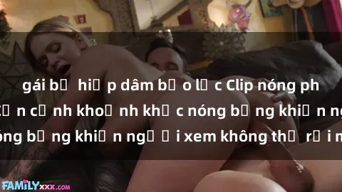 gái bị hiếp dâm bạo lực Clip nóng phòng tắm gây sốt: Cận cảnh khoảnh khắc nóng bỏng khiến người xem không thể rời mắt