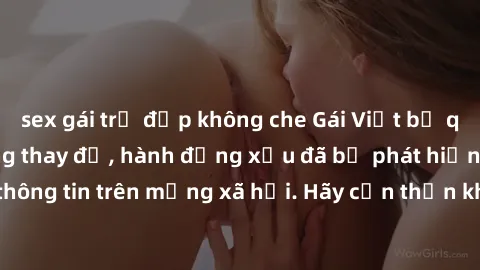 sex gái trẻ đẹp không che Gái Việt bị quay lén trong phòng thay đồ, hành động xấu đã bị phát hiện và lộ thông tin trên mạng xã hội. Hãy cẩn thận khi thay đồ ở nơi công cộng!
