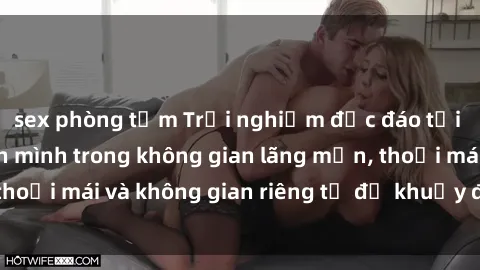 sex phòng tắm Trải nghiệm độc đáo tại sex nhà nghỉ: ẩn mình trong không gian lãng mạn, thoải mái và không gian riêng tư để khuấy động tình ái.