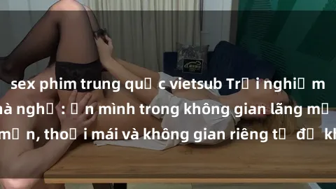 sex phim trung quốc vietsub Trải nghiệm độc đáo tại sex nhà nghỉ: ẩn mình trong không gian lãng mạn, thoải mái và không gian riêng tư để khuấy động tình ái.