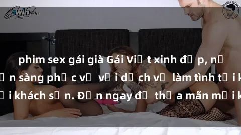 phim sex gái già Gái Việt xinh đẹp, nồng nàn tình cảm, sẵn sàng phục vụ với dịch vụ làm tình tại khách sạn. Đến ngay để thỏa mãn mọi khao khát của bạn!