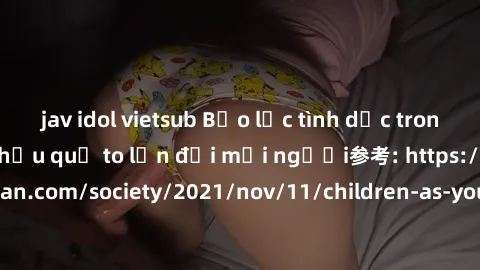 jav idol vietsub Bạo lực tình dục trong nhóm: nguy cơ và hậu quả to lớn đối mọi người参考: https://www.theguardian.com/society/2021/nov/11/children-as-young-as-four-are-being-sexually-abused-by-groups-i
