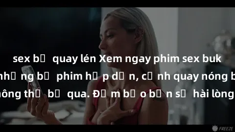 sex bị quay lén Xem ngay phim sex bukkake hàng đầu với những bộ phim hấp dẫn, cảnh quay nóng bỏng không thể bỏ qua. Đảm bảo bạn sẽ hài lòng với trải nghiệm mới lạ này!