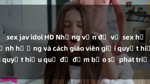 sex jav idol HD Những vấn đề về sex học sinh: Các yếu tố ảnh hưởng và cách giáo viên giải quyết hiệu quả để đảm bảo sự phát triển toàn diện.
