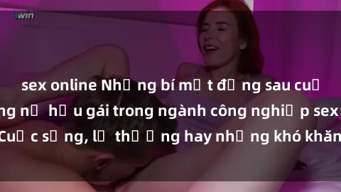 sex online Những bí mật đằng sau cuộc sống của những nữ hầu gái trong ngành công nghiệp sex: Cuộc sống, lẽ thường hay những khó khăn mà họ phải đối mặt.