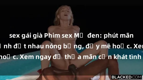 sex gái già Phim sex Mỹ đen: phút mãnh liệt với những cảnh địt nhau nóng bỏng, đầy mê hoặc. Xem ngay để thỏa mãn cơn khát tình dục của bạn!