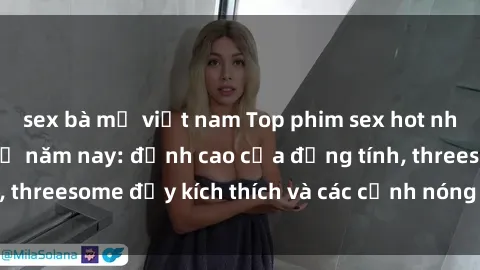 sex bà mẹ việt nam Top phim sex hot nhất không thể bỏ lỡ năm nay: đỉnh cao của đồng tính, threesome đầy kích thích và các cảnh nóng đang gây sốt!