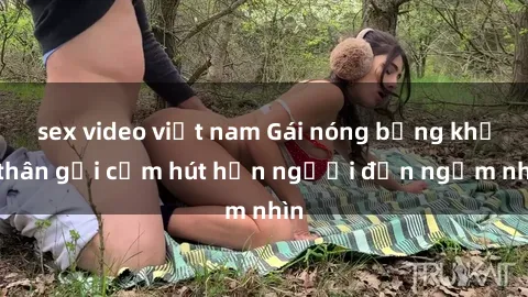 sex video việt nam Gái nóng bỏng khỏa thân gợi cảm hút hồn người đến ngắm nhìn