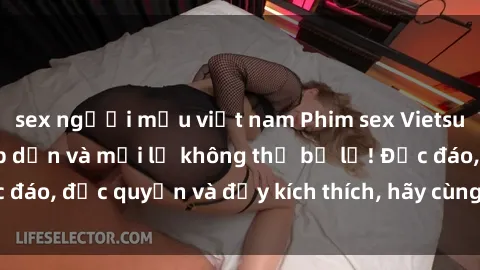 sex người mẫu việt nam Phim sex Vietsub: Trải nghiệm hấp dẫn và mới lạ không thể bỏ lỡ! Độc đáo, độc quyền và đầy kích thích, hãy cùng khám phá ngay!