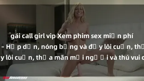 gái call girl vip Xem phim sex miễn phí online ngay tại đây – Hấp dẫn, nóng bỏng và đầy lôi cuốn, thỏa mãn mọi người và thú vui của bạn!