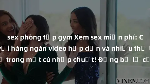 sex phòng tập gym Xem sex miễn phí: Cùng trải nghiệm với hàng ngàn video hấp dẫn và nhiều thể loại đa dạng chỉ trong một cú nhấp chuột! Đừng bỏ lỡ cơ hội thưởng thức tuyệt vời này ngay hôm nay!