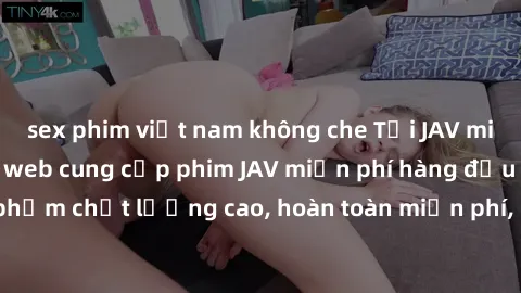 sex phim việt nam không che Tải JAV miễn phí: Các trang web cung cấp phim JAV miễn phí hàng đầu hiện nay. Các tác phẩm chất lượng cao, hoàn toàn miễn phí, giúp bạn thỏa mãn niềm đam mê mà không tốn ké